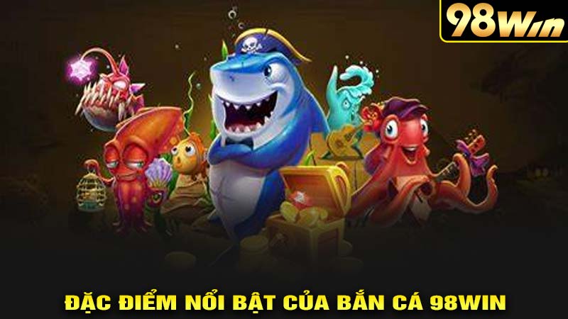 Đăch điểm nổi bật của bắn cá 98win