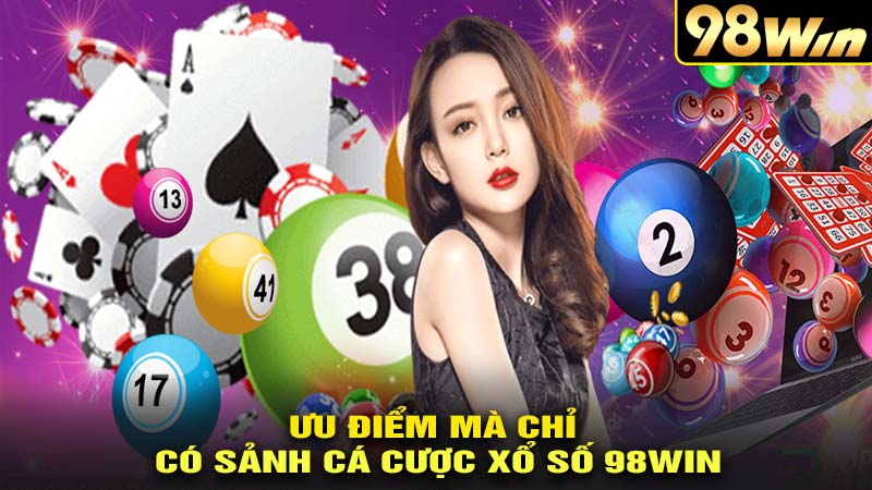 Ưu điểm chỉ có tại xổ số 98win