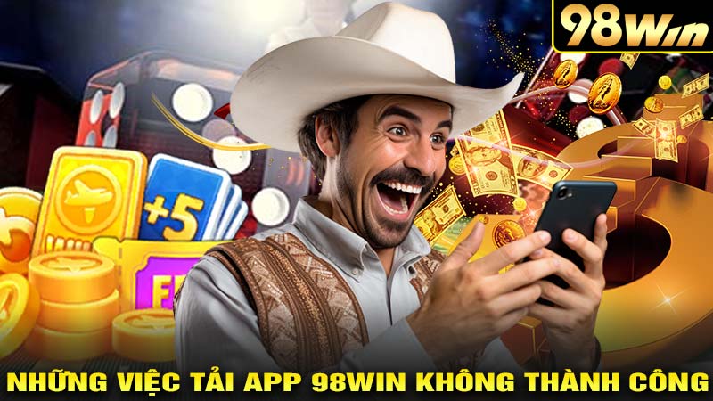 Những việc tải app 98win không thành công