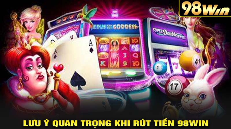 Lưu ý khi thực hiện rút tiền 98win