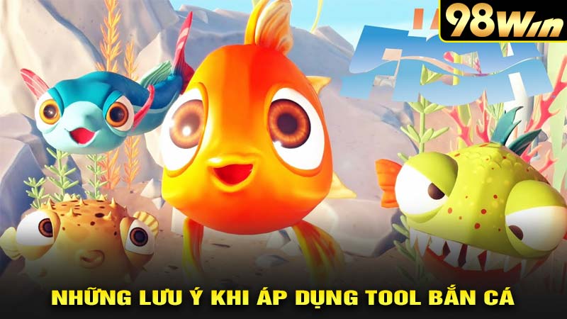 Những lưu ý khi áp dụng tool bắn cá 98win